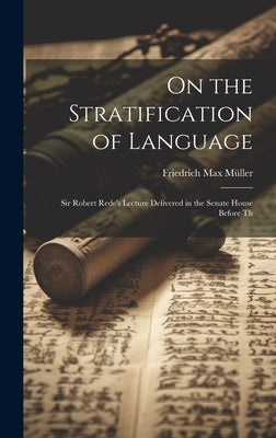 On the Stratification of Language: Sir Robert Rede's Lecture Delivered in the Senate House Before Th by Müller, Friedrich Max