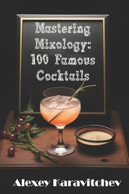 Mastering Mixology: 100 Famous Cocktails by Karavitchev, Alexey