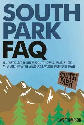 South Park FAQ: All That's Left to Know About The Who, What, Where, When and #%$ of America's Favorite Mountain Town by Thompson, Dave