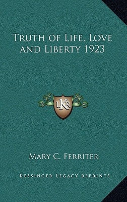 Truth of Life, Love and Liberty 1923 by Ferriter, Mary C.