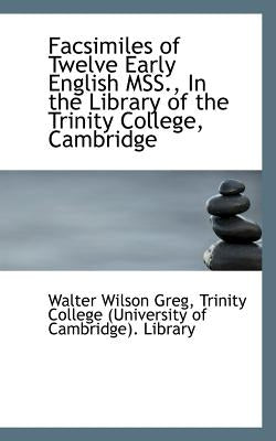 Facsimiles of Twelve Early English MSS., In the Library of the Trinity College, Cambridge by Greg, Walter Wilson