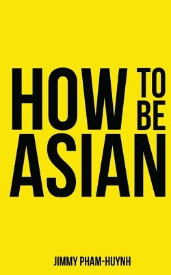 How To Be Asian by Pham-Huynh, Jimmy