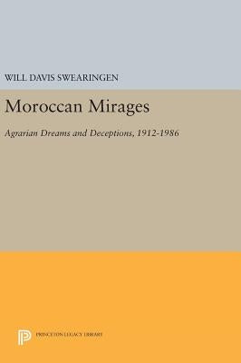 Moroccan Mirages: Agrarian Dreams and Deceptions, 1912-1986 by Swearingen, Will Davis