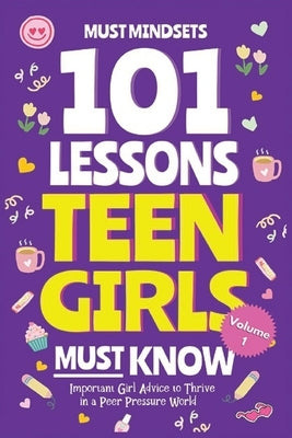 101 Lessons Every Teen Girls Needs to Know: Important Life Advice for Teenage Girls in a Peer Pressure World by Must Mindset