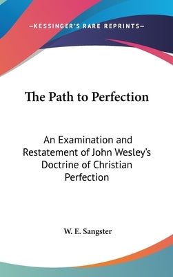 The Path to Perfection: An Examination and Restatement of John Wesley's Doctrine of Christian Perfection by Sangster, W. E.