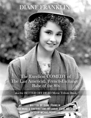 Diane Franklin: The Excellent COMEDY of the Last American, French-Exchange Babe of the 80s: The Better Off Dead Movie Tribute Book by Holland, Savage Steve
