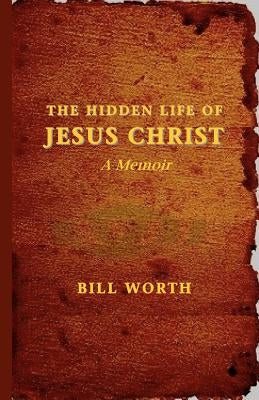 The Hidden Life of Jesus Christ: A Memoir by Worth, Bill