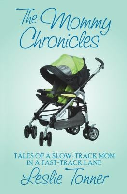 The Mommy Chronicles: Tales of a Slow-Track Mom in a Fast-Track Lane by Tonner, Leslie