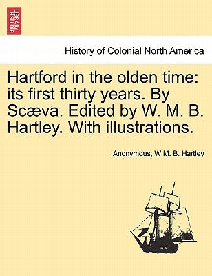 Hartford in the Olden Time: Its First Thirty Years. by Scaeva. Edited by W. M. B. Hartley. with Illustrations. by Anonymous