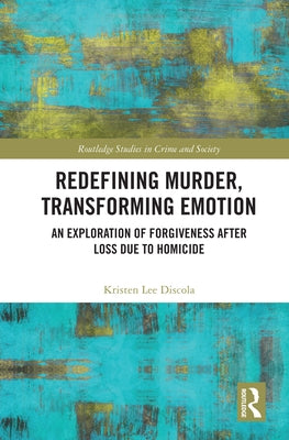 Redefining Murder, Transforming Emotion: An Exploration of Forgiveness after Loss Due to Homicide by Discola, Kristen