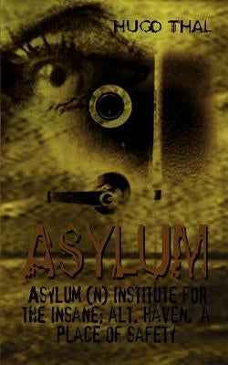 Asylum: Asylum (n) institute for the insane; alt. haven, a place of safety by Thal, Hugo