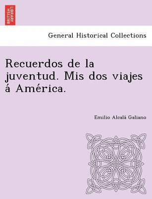 Recuerdos de la juventud. Mis dos viajes á América. by Alcalá Galiano, Emilio