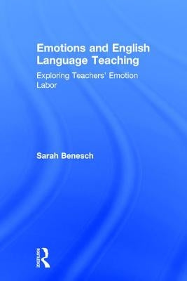 Emotions and English Language Teaching: Exploring Teachers' Emotion Labor by Benesch, Sarah