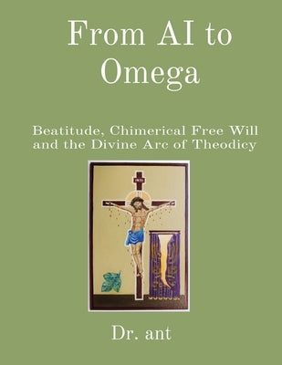 From AI to Omega: Beatitude, Chimerical Free Will and the Divine Arc of Theodicy by Vento, Anthony T.