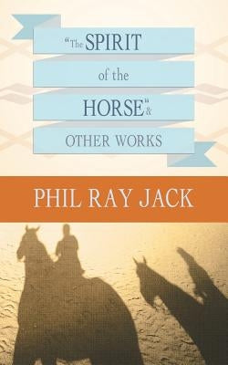 The Spirit of the Horse and Other Works by Jack, Phil Ray