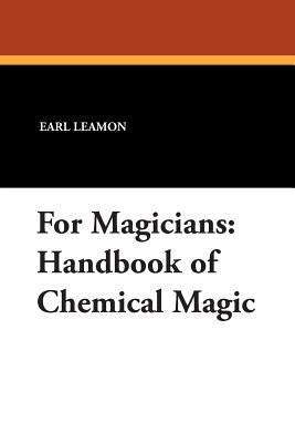 For Magicians: Handbook of Chemical Magic by Leamon, Earl