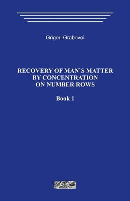 Recovery of Man`s Matter by Concentration on Number Rows. Book 1. by Grabovoi, Grigori
