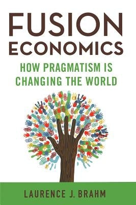 Fusion Economics: How Pragmatism Is Changing the World by Brahm, L.