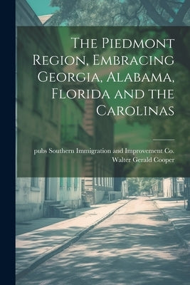 The Piedmont Region, Embracing Georgia, Alabama, Florida and the Carolinas by Cooper, Walter Gerald