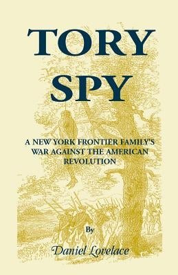 Tory Spy: A New York Frontier Family's War Against the American Revolution by Lovelace, Daniel Dudley