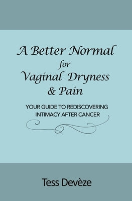 A Better Normal for Vaginal Dryness & Pain: Your Guide to Rediscovering Intimacy After Cancer by Devèze, Tess