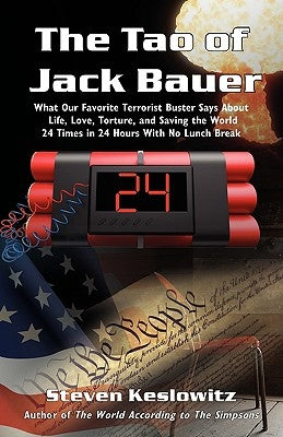 The Tao of Jack Bauer: What Our Favorite Terrorist Buster Says About Life, Love, Torture, and Saving the World 24 Times in 24 Hours With No Lunch Brea by Keslowitz, Steven