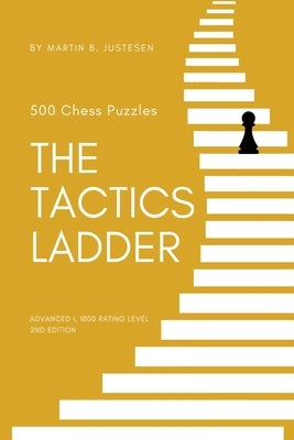 The Tactics Ladder - Advanced I: 500 Chess Puzzles, 1800 Rating Level, 2nd Edition by Justesen, Martin B.