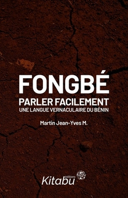 Fongbé: parler facilement une langue vernaculaire du Bénin by Martin, Jean-Yves M.