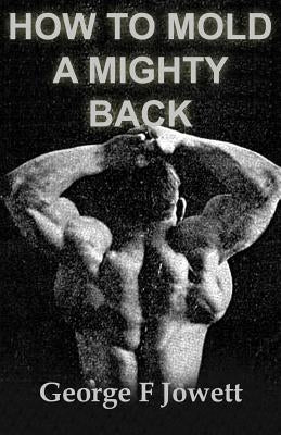 How to Mold a Mighty Back: (Original Version, Restored) by Jowett, George F.