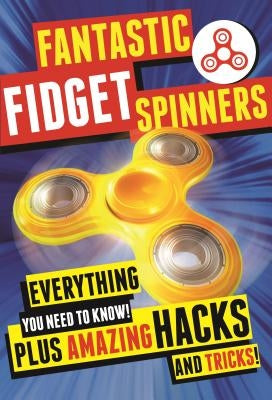 Fantastic Fidget Spinners: Everything You Need to Know! Plus Amazing Hacks and Tricks! by Stead, Emily