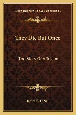 They Die But Once: The Story Of A Tejano by O'Neil, James B.