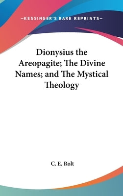 Dionysius the Areopagite; The Divine Names; and The Mystical Theology by Rolt, C. E.