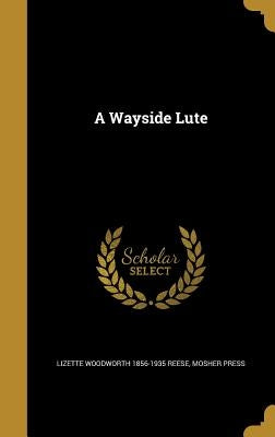 A Wayside Lute by Reese, Lizette Woodworth 1856-1935