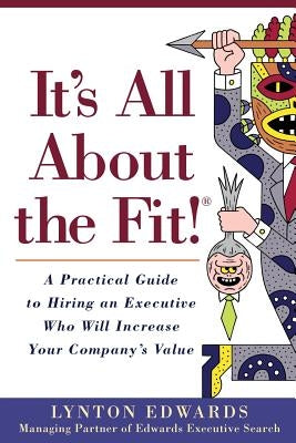 It's All About the Fit!: A Practical Guide to Hiring an Executive Who Will Increase Your Company's Value by Edwards, Lynton