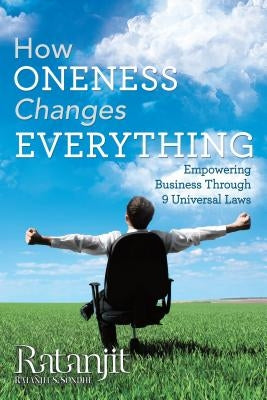 How Oneness Changes Everything: Empowering Business Through 9 Universal Laws by Sondhe, Ratanjit