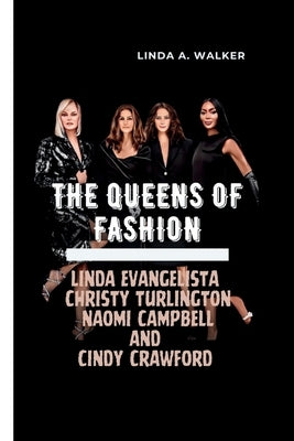 The Queens of Fashion: Linda Evangelista, Christy Turlington, Naomi Campbell, and Cindy Crawford by A. Walker, Linda