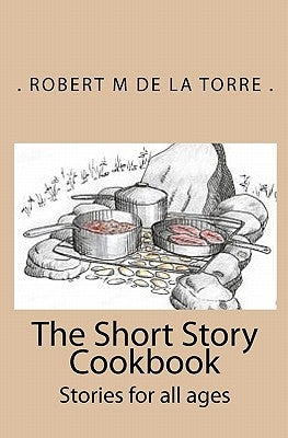 The Short Story Cookbook: Stories for all ages by De La Torre, Robert M.