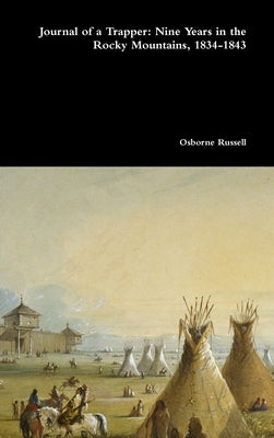 Journal of a Trapper: Nine Years in the Rocky Mountains, 1834-1843 by Russell, Osborne