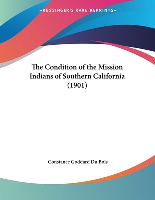 The Condition of the Mission Indians of Southern California (1901) by Du Bois, Constance Goddard