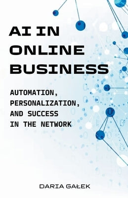 AI in Online Business: Automation, Personalization, and Success in the Network by Galek, Daria