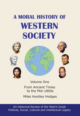 A Moral History of Western Society - Volume One: From Ancient Times to the Mid-1800s by Hodges, Miles H.