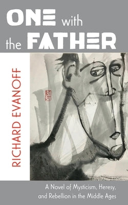 One with the Father: A Novel of Mysticism, Heresy, and Rebellion in the Middle Ages by Evanoff, Richard