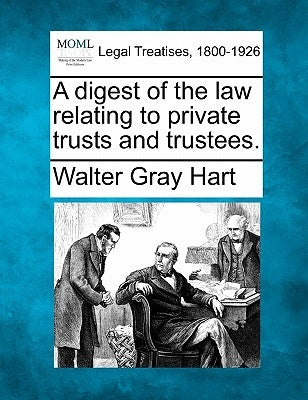 A Digest of the Law Relating to Private Trusts and Trustees. by Hart, Walter Gray