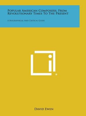 Popular American Composers, from Revolutionary Times to the Present: A Biographical and Critical Guide by Ewen, David
