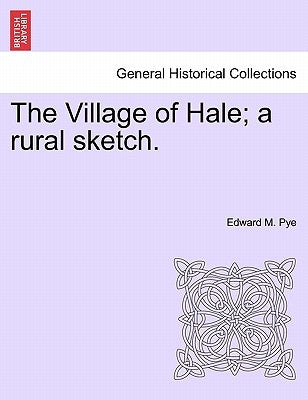 The Village of Hale; A Rural Sketch. by Pye, Edward M.