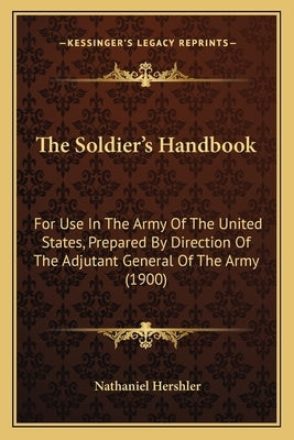 The Soldier's Handbook: For Use In The Army Of The United States, Prepared By Direction Of The Adjutant General Of The Army (1900) by Hershler, Nathaniel