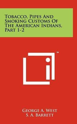 Tobacco, Pipes And Smoking Customs Of The American Indians, Part 1-2 by West, George a.