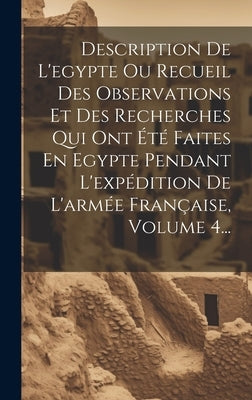 Description De L'egypte Ou Recueil Des Observations Et Des Recherches Qui Ont Été Faites En Egypte Pendant L'expédition De L'armée Française, Volume 4 by Anonymous