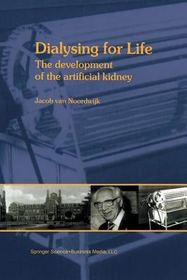Dialysing for Life: The Development of the Artificial Kidney by Van Noordwijk, J.