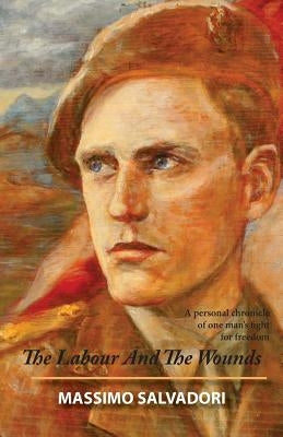 The Labour and the Wounds: A Personal Chronicle of One Man's Fight for Freedom by Salvadori, Clement